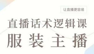 直播带货:服装主播话术逻辑课,服装主播话术大全,让直播更容易-泰戈创艺资源库