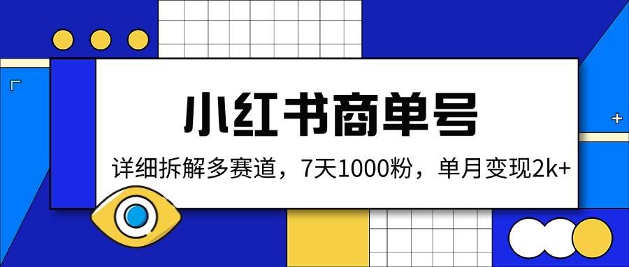 （14579期）小红书商单号，详细拆解多赛道，7天1000粉，单月变现2k+-泰戈创艺资源库