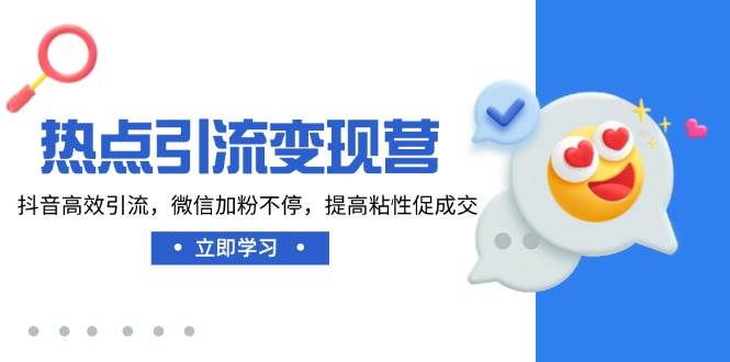 （14501期）热点引流变现营，抖音高效引流，微信加粉不停，提高粘性促成交-泰戈创艺资源库
