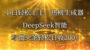 小白轻松上手、热榜生成器 DeepSeek智能写微头条轻松日收200+-泰戈创艺资源库