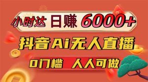（14162期）日赚6000+！抖音Ai无人直播躺赚新风口，0门槛吃官方亿级流量！-泰戈创艺资源库