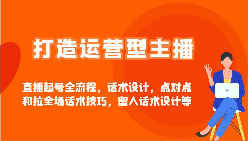 打造运营型主播直播起号全流程，话术设计，点对点和拉全场话术技巧，留人话术设计等-泰戈创艺资源库