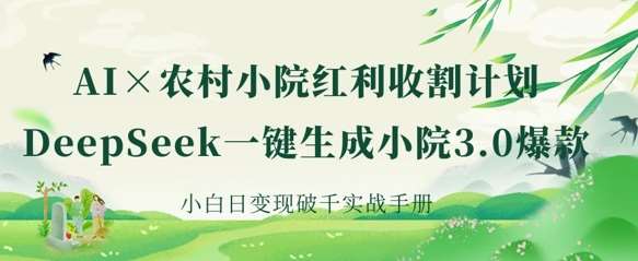 AI+农村小院红利收割：DeepSeek一键生成小院3.0爆款，小白日变现破千实战手册-泰戈创艺资源库