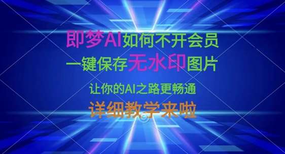 即梦AI如何不开会员，一键保存无水印图片，让你的AI之路更畅通，详细教学来啦-泰戈创艺资源库