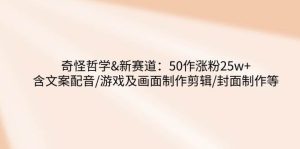 奇怪哲学-新赛道：50作涨粉25w+含文案配音/游戏及画面制作剪辑/封面制作等-泰戈创艺资源库