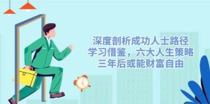深度剖析成功人士路径，学习借鉴，六大人生策略，三年后或能财富自由-泰戈创艺资源库