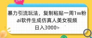 暴力引流玩法，复制粘贴一周1w粉，ai软件生成仿真人美女视频，日入多张-泰戈创艺资源库