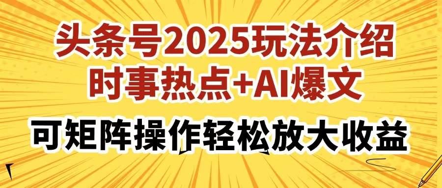 （14113期）头条号2025玩法介绍，时事热点+AI爆文，可矩阵操作轻松放大收益-泰戈创艺资源库