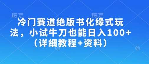 冷门赛道绝版书化缘式玩法，小试牛刀也能日入100+（详细教程+资料）-泰戈创艺资源库