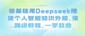 零基础用Deepseek搭建个人智能知识外脑，保姆级教程，一学就会-泰戈创艺资源库