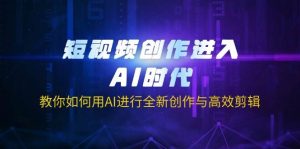 （14145期）短视频创作进入AI时代，教你如何用AI进行全新创作与高效剪辑-泰戈创艺资源库