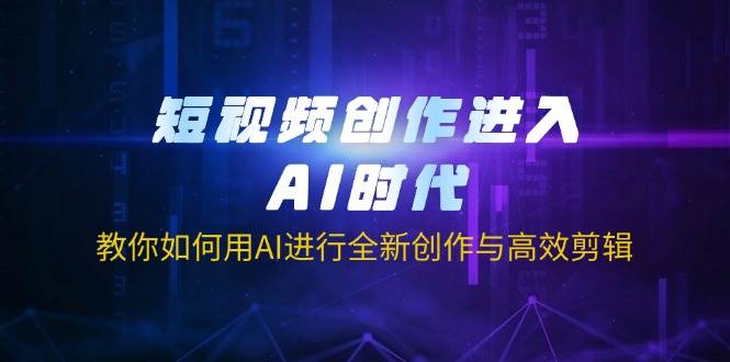 （14145期）短视频创作进入AI时代，教你如何用AI进行全新创作与高效剪辑-泰戈创艺资源库
