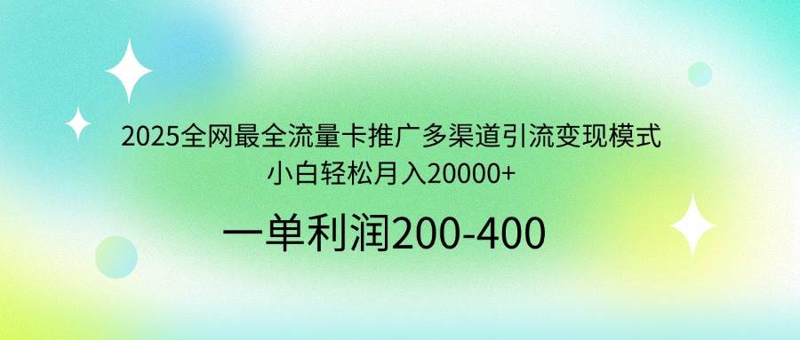 （14126期）2025全网最全流量卡推广多渠道引流变现模式，小白轻松月入20000+-泰戈创艺资源库
