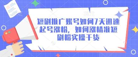 短剧推广账号如何7天迅速起号涨粉，如何涨精准短剧粉实操干货-泰戈创艺资源库
