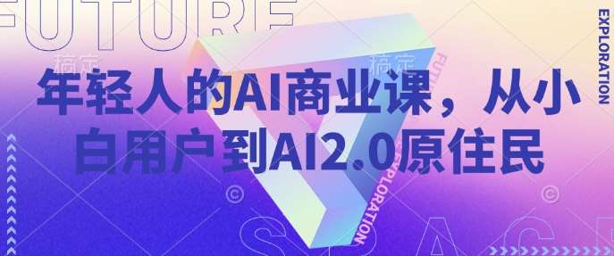 年轻人的AI商业课，从小白用户到AI2.0原住民-泰戈创艺资源库