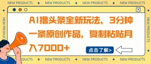 (14503期)AI撸头条全新玩法,3分钟一条原创作品,复制粘贴月入7000+-泰戈创艺资源库