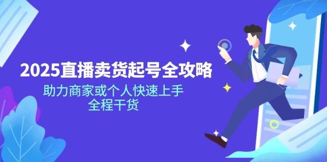 2025直播卖货起号全攻略，助力商家或个人快速上手，全程干货-泰戈创艺资源库
