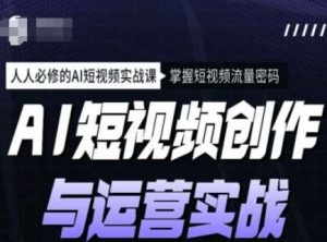 AI短视频创作与运营实战课程，人人必修的AI短视频实战课，掌握短视频流量密码-泰戈创艺资源库
