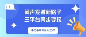 (14182期)闷声发财新路子!三平台同步变现,手把手带你月入过W-泰戈创艺资源库