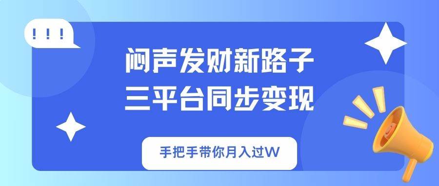 （14182期）闷声发财新路子！三平台同步变现，手把手带你月入过W-泰戈创艺资源库