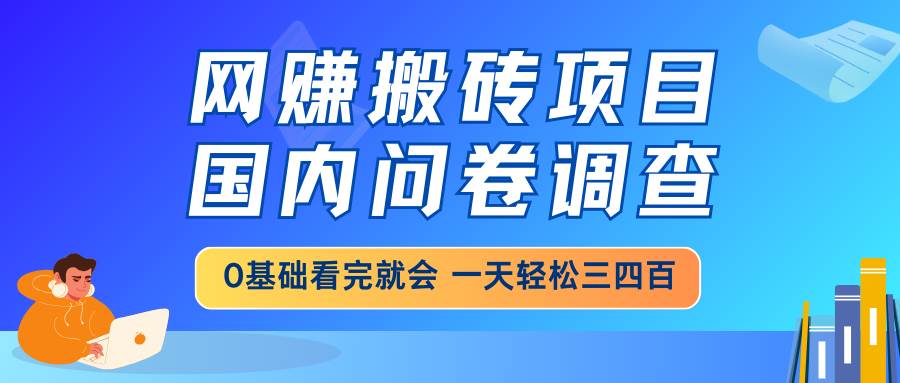 （14578期）网赚搬砖项目，国内问卷调查，0基础看完就会 一天轻松三四百，靠谱副业…-泰戈创艺资源库
