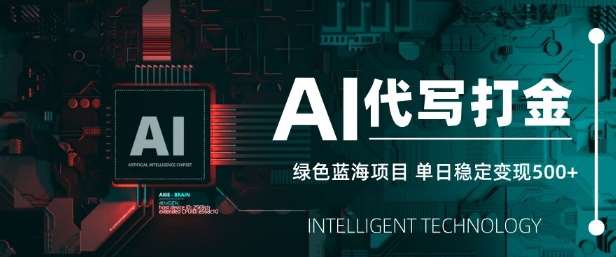 AI代写打金，单日稳定变现5张，绿色蓝海项目，主打长期稳定，快速变现【揭秘】-泰戈创艺资源库