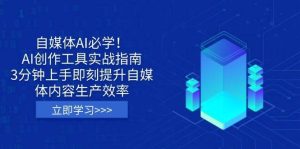 自媒体AI必学!AI创作工具实战指南,3分钟上手即刻提升自媒体内容生产效率-泰戈创艺资源库