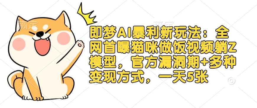即梦AI暴利新玩法：全网首曝猫咪做饭视频躺Z模型，官方漏洞期+多种变现方式，一天5张-泰戈创艺资源库