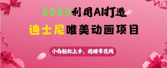 2025利用AI打造迪士尼唯美动画项目，小白轻松上手，稳挣零花钱-泰戈创艺资源库