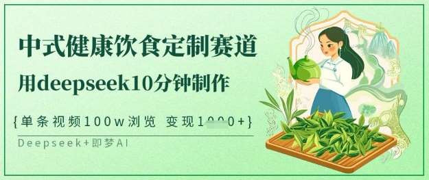 爆火中式健康饮食定制赛道，用deepseek10分钟制作，单条视频100w浏览，单日变现多张-泰戈创艺资源库