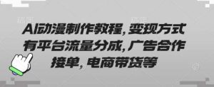 AI动漫制作教程，变现方式有平台流量分成，广告合作接单，电商带货等-泰戈创艺资源库