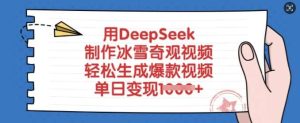 用DeepSeek制作冰雪奇观视频,轻松生成爆款视频,单日变现多张-泰戈创艺资源库