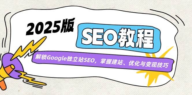（14470期）2025版SEO教程：解锁Google独立站SEO，掌握建站、优化与变现技巧-泰戈创艺资源库