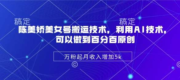 陈美娇美女号搬运技术，利用AI技术，可以做到百分百原创，万粉起月收入增加5k-泰戈创艺资源库