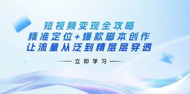（14159期）短视频变现全攻略：精准定位+爆款脚本创作，让流量从泛到精层层穿透-泰戈创艺资源库