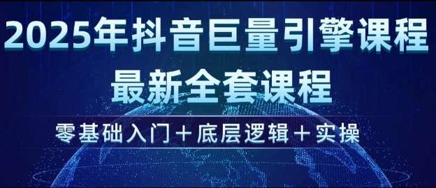 2025年抖音巨量引擎最新全套课程，零基础入门+底层逻辑+实操-泰戈创艺资源库