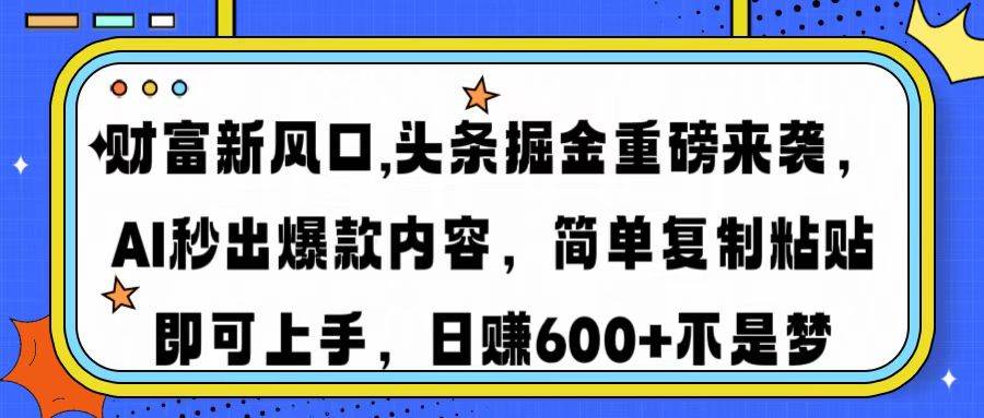 （14434期）财富新风口,头条掘金重磅来袭AI秒出爆款内容简单复制粘贴即可上手，日…-泰戈创艺资源库