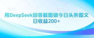 用DeepSeek回答截图做今日头条图文日收益200+-泰戈创艺资源库