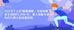 小红书个人IP陪跑课程，开启你职业生涯的PLAN-B，素人也能火成为百万博主的流量密码-泰戈创艺资源库
