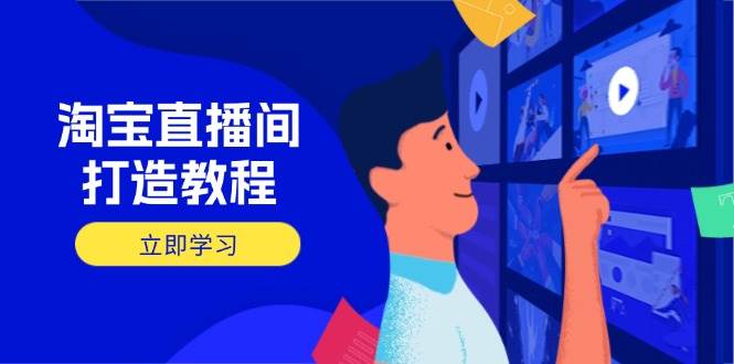 （14109期）淘宝直播间打造教程：掌握开播添加商品与选品核心逻辑，打造高转化直播间-泰戈创艺资源库