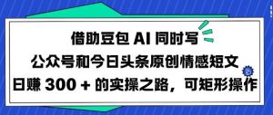 借助豆包AI同时写公众号和今日头条原创情感短文日入3张的实操之路,可矩形操作-泰戈创艺资源库