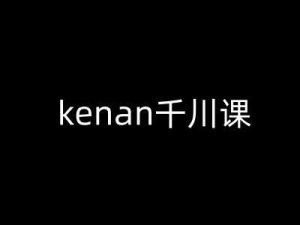 kenan千川课-kenan抖音电商巨量千川教程-泰戈创艺资源库