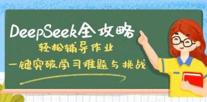 （14459期）DeepSeek全攻略，轻松辅导作业，一键突破学习难题与挑战！-泰戈创艺资源库