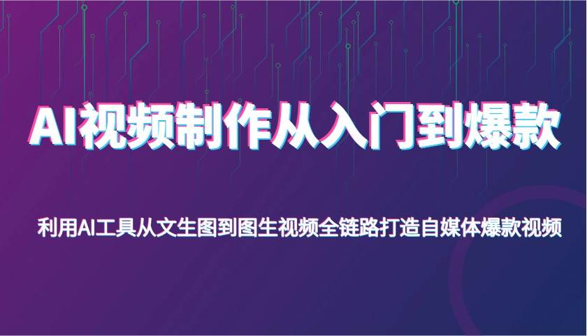 AI视频制作从入门到爆款，利用AI工具从文生图到图生视频，全链路打造自媒体爆款视频-泰戈创艺资源库