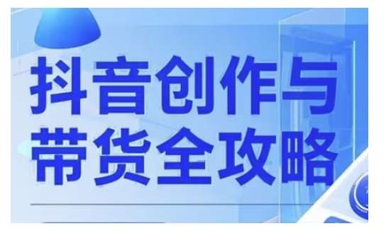 抖音创作者全攻略，从广告分成到高清视频制作，实现流量变现-泰戈创艺资源库