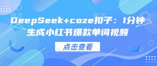 DeepSeek+coze扣子：1分钟生成小红书爆款单词视频-泰戈创艺资源库