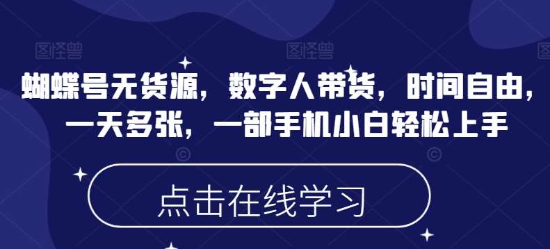蝴蝶号无货源，数字人带货，时间自由，一天多张，一部手机小白轻松上手-泰戈创艺资源库