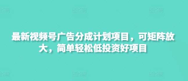 最新视频号广告分成计划项目，可矩阵放大，简单轻松低投资好项目-泰戈创艺资源库