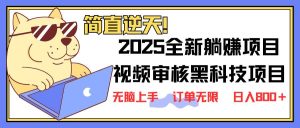 （14141期）2025 全新视频审核黑科技项目登场，新手小白无脑上手5秒闭眼出单，订单…-泰戈创艺资源库