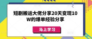 短剧搬运大佬分享20天变现10W的爆单经验分享-泰戈创艺资源库